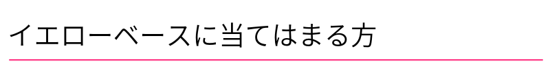 イエローベースに当てはまる方