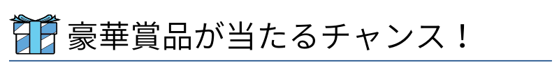 豪華賞品が当たるチャンス!