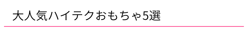 大人気ハイテクおもちゃ5選