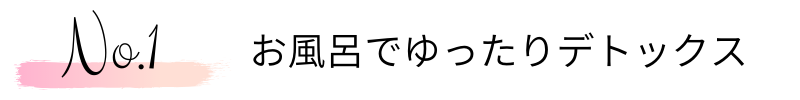 1.お風呂でゆったりデトックス