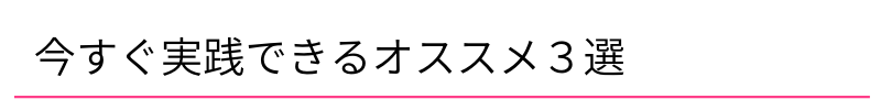 今すぐ実践できるオススメ3選
